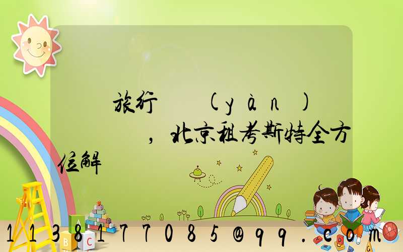 別樣旅行體驗(yàn)，北京租考斯特全方位解鎖